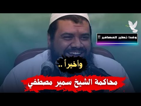 محاكمة الشيخ سمير مصطفى وهل بالفعل سيتم الإفراج عن الشيخ سمير مصطفى وما هي تهمة الشيخ سمير مصطفى