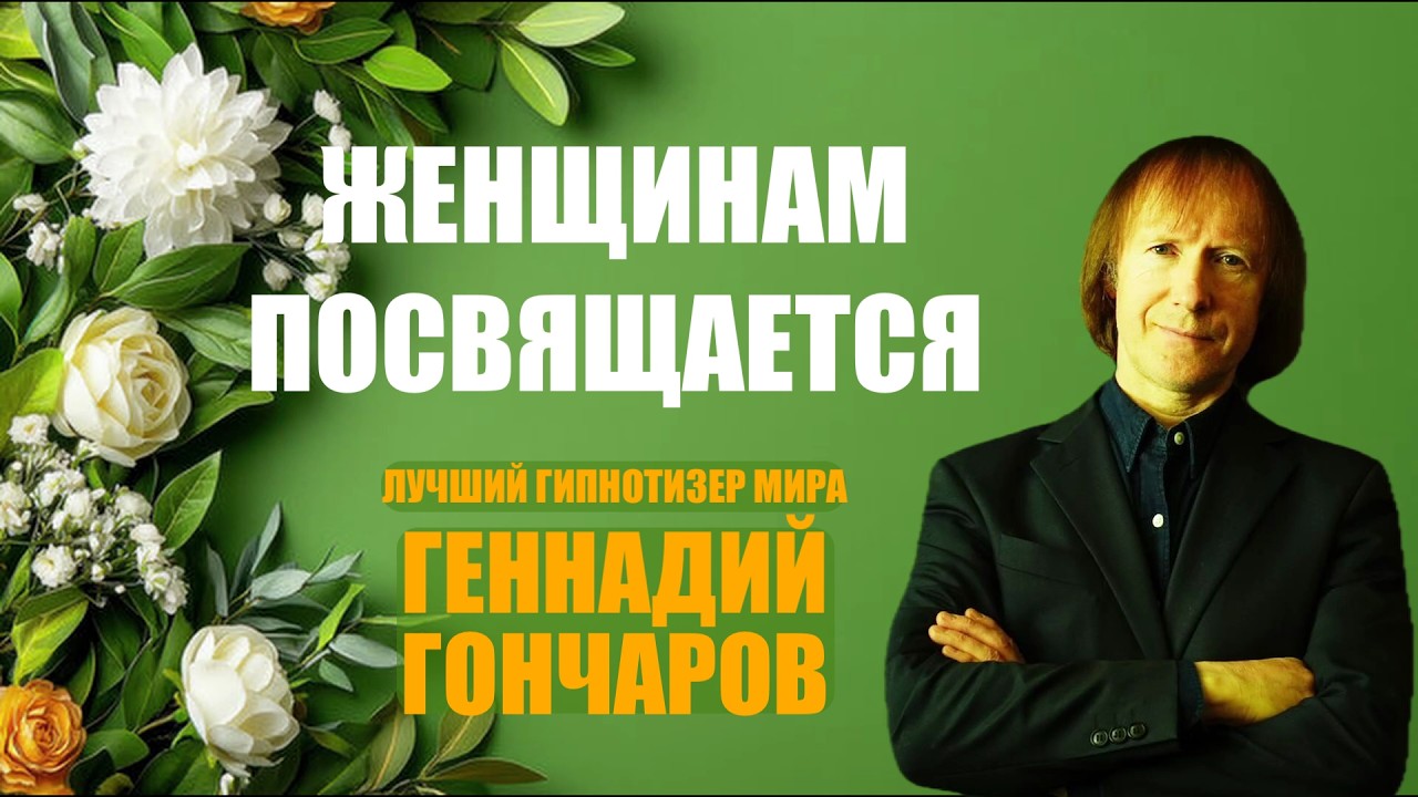 ЖЕНЩИНАМ ПОСВЯЩАЕТСЯ ГЕННАДИЙ ГОНЧАРОВ ЛУЧШИЙ ГИПНОТИЗЕР МИРА