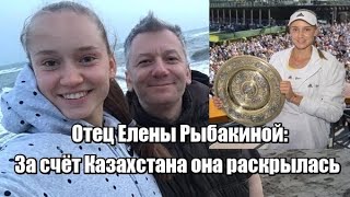 Отец Елены Рыбакиной: За счёт Казахстана она раскрылась