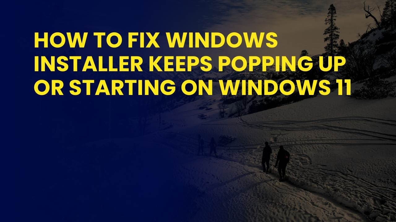 How to Fix Windows Installer Keeps Popping Up or Starting on Windows 11 ...