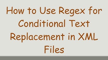 How to Use Regex for Conditional Text Replacement in XML Files