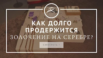 Как долго продержится золочение на серебряном украшении?