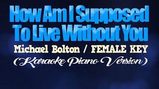 Video thumbnail of "HOW AM I SUPPOSED TO LIVE WITHOUT YOU - Michael Bolton/FEMALE KEY (KARAOKE PIANO VERSION)"