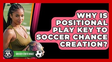 Why Is Positional Play Key To Soccer Chance Creation? - Soccer Stats Vault
