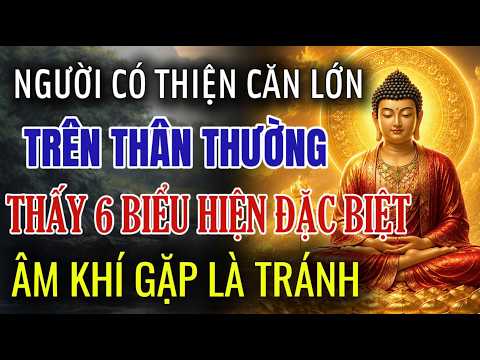 NGƯỜI CÓ THIỆN CĂN LỚN, THƯỜNG CÓ 6 BIỂU HIỆN RẤT ĐẶC BIỆT TRÊN NGƯỜI, ÂM KHÍ THẤY LÀ TRÁNH