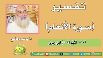 102- الآية (108) (سورة الأنعام- ابن جرير). د/ ياسر برهامي