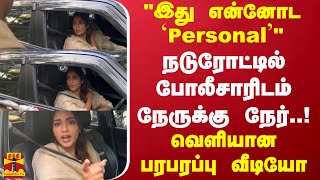 நடுரோட்டில் போலீசாரிடம் நேருக்கு நேர்..!'இது என்னோட Personal'..வெளியான பரபரப்பு வீடியோ..Tamil cinema