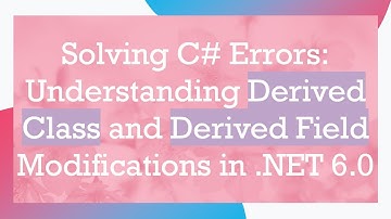 Solving C#  Errors: Understanding Derived Class and Derived Field Modifications in .NET 6.0