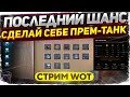 ПОСЛЕДНИЙ ШАНС - СДЕЛАТЬ ПРЕМ-ТАНК с ОБЫЧНОГО танка на ВРЕМЯ WoT стрим