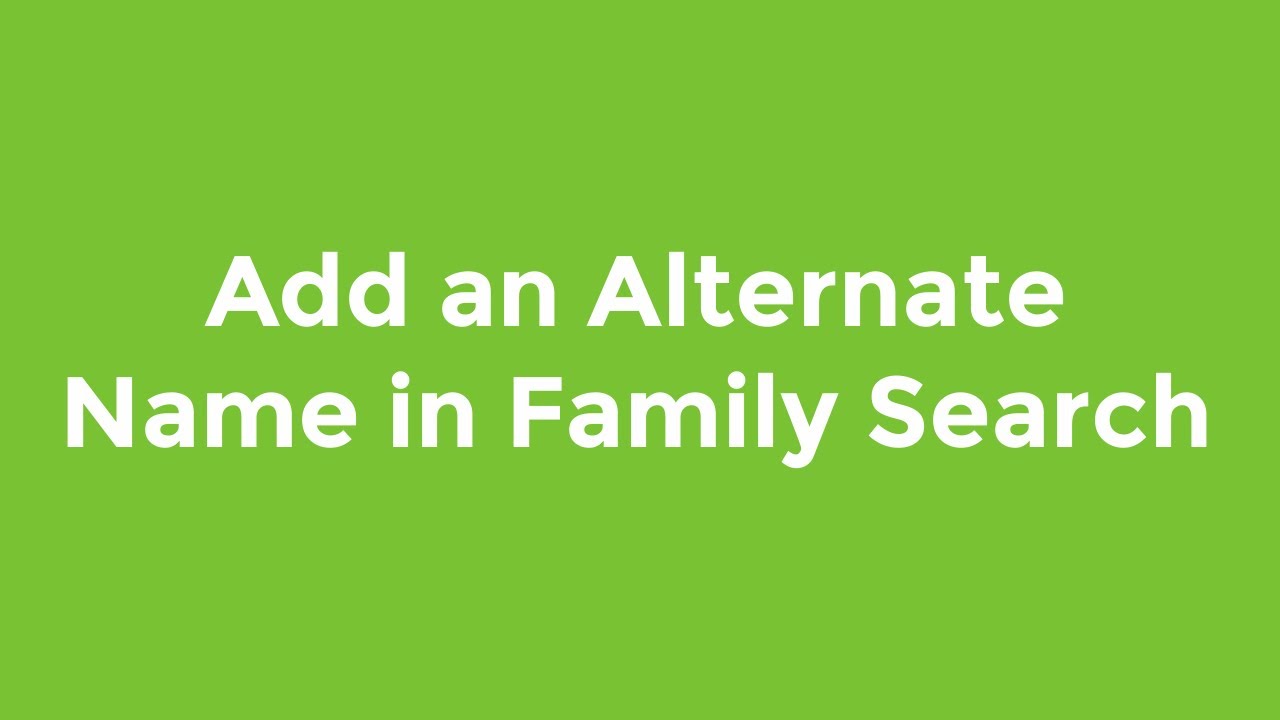 How to Add an Alternate Name in Family Search When to use alternate