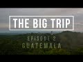 The Big Trip: A Backpacker's Adventure - Ep 2: Guatemala