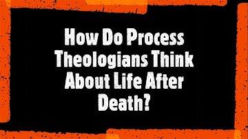 How Do Process Theologians Think About Life After Death?
