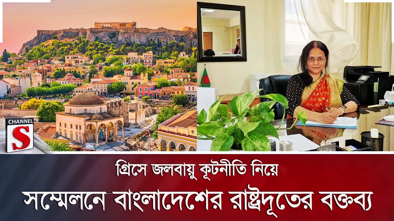 গ্রিসে জলবায়ু কূটনীতি নিয়ে সম্মেলনে বাংলাদেশের রাষ্ট্রদূতের বক্তব্য | Channel S News