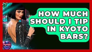 How Much Should I Tip In Kyoto Bars? - Nightlife Experiences