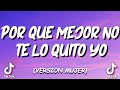 Porque mejor no te lo quito yo (Version mujer)  (LETRA) 👈