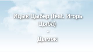 Ицык Цыбер (feat. Игорь Цыба) - Дымок. Текст песни.