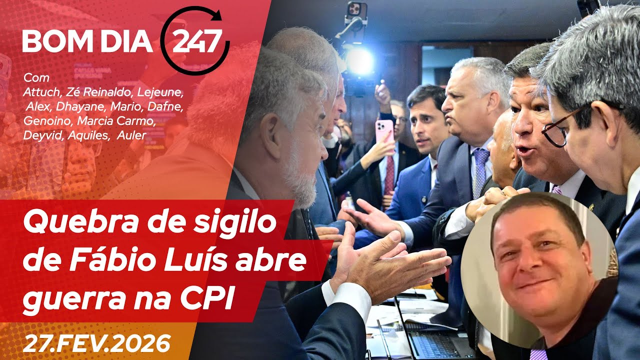 Bom dia 247: fraude na quebra de sigilo de Fábio Luís abre guerra na CPI (27.2.26)