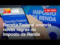 Imposto de Renda: Receita Federal anuncia novas regras e mudanças na declaração do IR 2026; ao vivo