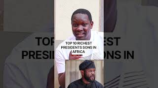 Africa Top 10 Richest & Most Powerful Presidents Sons In Africa Revealed.