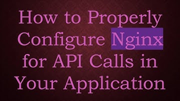 How to Properly Configure Nginx for API Calls in Your Application