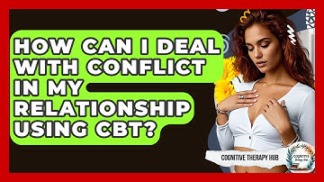 How Can I Deal With Conflict In My Relationship Using CBT? - Cognitive Therapy Hub