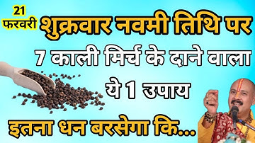 21 फरवरी शुक्रवार नवमी तिथि के दिन 7 काली मिर्च वाला उपाय जरूर करें इतना धन बरसेगा कि