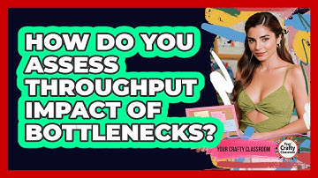 How Do You Assess Throughput Impact Of Bottlenecks?