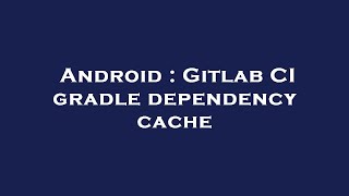 Android : Gitlab CI gradle dependency cache
