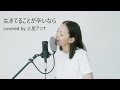 生きてることが辛いなら【covered by 土屋アンナ】