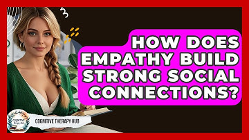 How Does Empathy Build Strong Social Connections? - Cognitive Therapy Hub