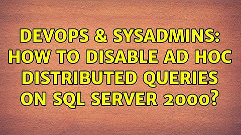 DevOps & SysAdmins: How to disable Ad Hoc Distributed Queries on SQL Server 2000?