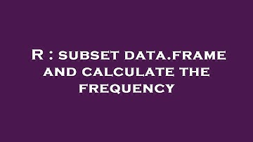 R : subset data.frame and calculate the frequency