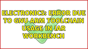 Electronics: Error due to GNU ARM toolchain usage in IAR workbench (2 Solutions!!)