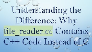 Understanding the Difference: Why file_reader.cc Contains C++ Code Instead of C