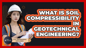 What Is Soil Compressibility In Geotechnical Engineering? - Civil Engineering Explained