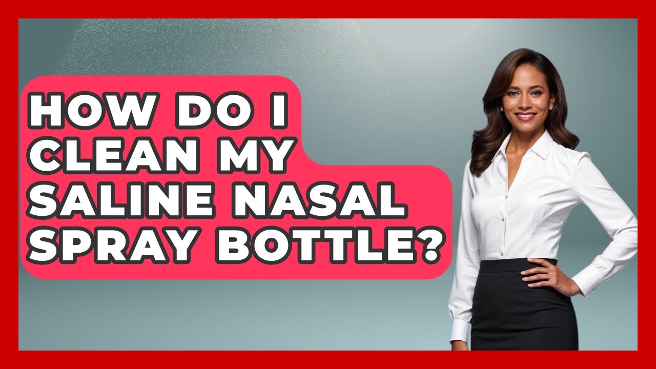 How Do I Clean My Saline Nasal Spray Bottle? - Ear Nose Throat Expert