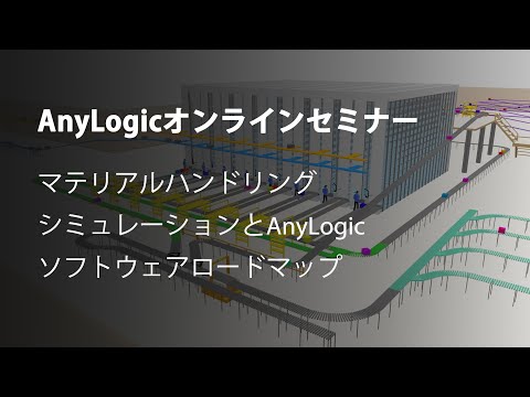 AnyLogicオンラインセミナー（日本語）：マテリアルハンドリングシミュレーションとAnyLogicソフトウェアロードマップ