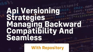 api versioning strategies managing backward compatibility and seamless