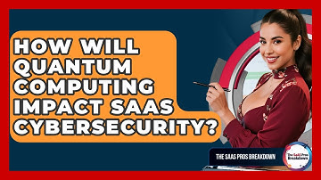 How Will Quantum Computing Impact SaaS Cybersecurity? - The SaaS Pros Breakdown