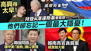 20221224C 高興得太早！拜登與澤連斯基會面後，他們卻忘記一個最大隱憂！兩個問題讓中美「脫鉤」難以實現。越南高官貪腐案越查越大鑊