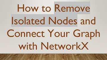 How to Remove Isolated Nodes and Connect Your Graph with NetworkX