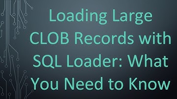 Loading Large CLOB Records with SQL Loader: What You Need to Know