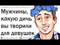 Парни, какую жесть вы творили ради девушек?