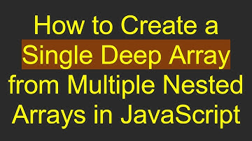 How to Create a Single Deep Array from Multiple Nested Arrays in JavaScript