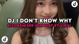 DJ I DON'T KNOW WHY STYLEE JDM PLAT KT RIZZ REMIXER TERBARU VIRAL TIK TOK YANG DICARI CARI