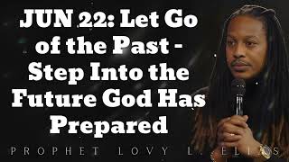 JUN 22: Let Go of the Past – Step Into the Future God Has Prepared - Prophet Lovy Elias