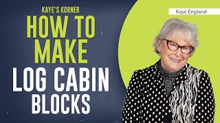 How To Make LOG CABIN blocks - **Kaye&#39;s Korner with KAYE ENGLAND**