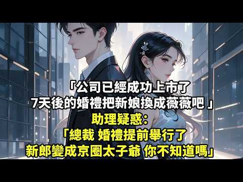 公司已經成功上市了 7天後的婚禮把新娘換成薇薇吧 助理疑惑：總裁 婚禮提前舉行 新郎變成京圈太子爺 你不知道嗎【現代言情】【追妻火葬場】【短篇】