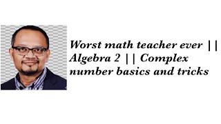 Worst math teacher ever || Algebra 2 || Complex number basics and tricks 