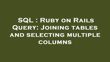 SQL : Ruby on Rails Query: Joining tables and selecting multiple columns